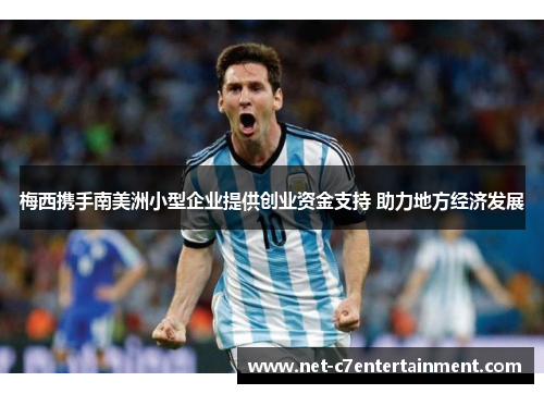 梅西携手南美洲小型企业提供创业资金支持 助力地方经济发展 梅西携手南美洲小型企业提供创业资金支持 助力地方经济发展