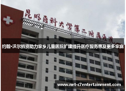 约翰·沃尔捐资助力家乡儿童医院扩建提升医疗服务惠及更多家庭 约翰·沃尔捐资助力家乡儿童医院扩建提升医疗服务惠及更多家庭