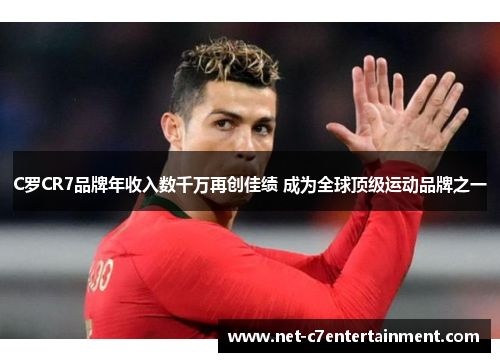 C罗CR7品牌年收入数千万再创佳绩 成为全球顶级运动品牌之一 C罗CR7品牌年收入数千万再创佳绩 成为全球顶级运动品牌之一