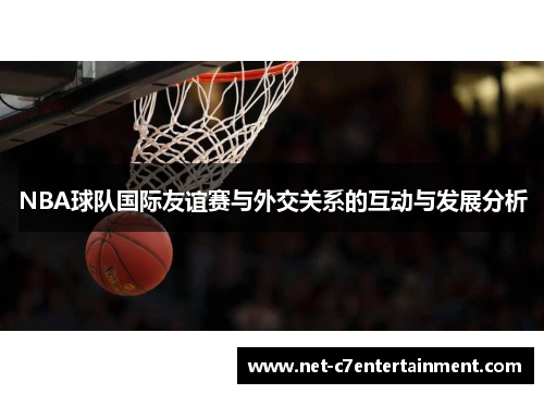 NBA球队国际友谊赛与外交关系的互动与发展分析 NBA球队国际友谊赛与外交关系的互动与发展分析