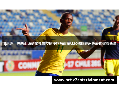 加尔维:巴西中场新星凭借控球技巧与南美U20锦标赛出色表现崭露头角 加尔维:巴西中场新星凭借控球技巧与南美U20锦标赛出色表现崭露头角