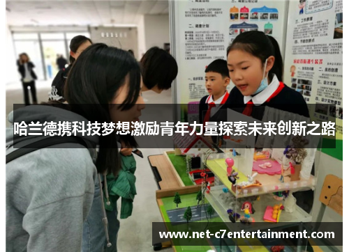 哈兰德携科技梦想激励青年力量探索未来创新之路 哈兰德携科技梦想激励青年力量探索未来创新之路