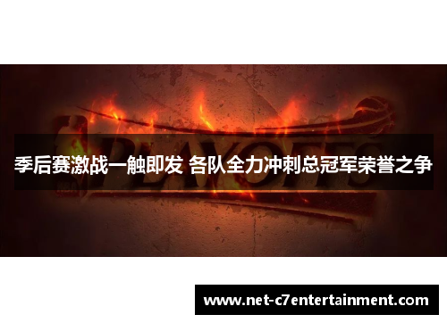 季后赛激战一触即发 各队全力冲刺总冠军荣誉之争 季后赛激战一触即发 各队全力冲刺总冠军荣誉之争