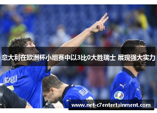 意大利在欧洲杯小组赛中以3比0大胜瑞士 展现强大实力 意大利在欧洲杯小组赛中以3比0大胜瑞士 展现强大实力