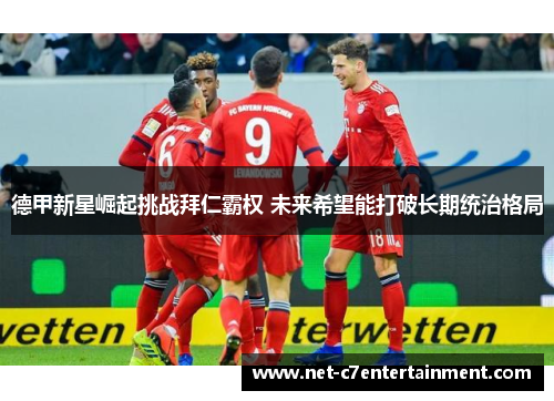 德甲新星崛起挑战拜仁霸权 未来希望能打破长期统治格局 德甲新星崛起挑战拜仁霸权 未来希望能打破长期统治格局