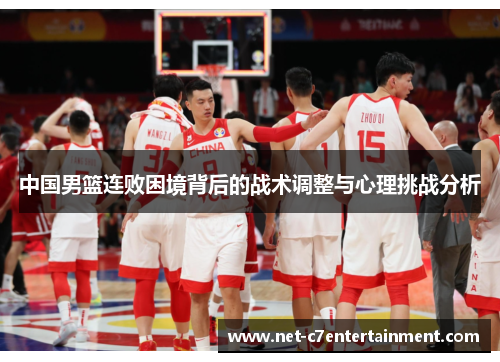 中国男篮连败困境背后的战术调整与心理挑战分析 中国男篮连败困境背后的战术调整与心理挑战分析