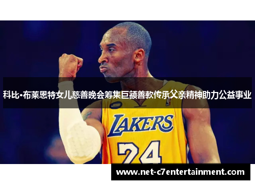 科比·布莱恩特女儿慈善晚会筹集巨额善款传承父亲精神助力公益事业 科比·布莱恩特女儿慈善晚会筹集巨额善款传承父亲精神助力公益事业