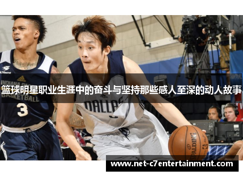 篮球明星职业生涯中的奋斗与坚持那些感人至深的动人故事 篮球明星职业生涯中的奋斗与坚持那些感人至深的动人故事
