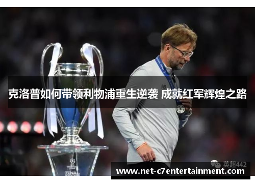克洛普如何带领利物浦重生逆袭 成就红军辉煌之路 克洛普如何带领利物浦重生逆袭 成就红军辉煌之路