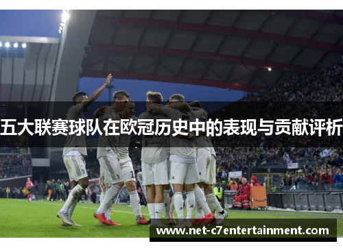 五大联赛球队在欧冠历史中的表现与贡献评析 五大联赛球队在欧冠历史中的表现与贡献评析