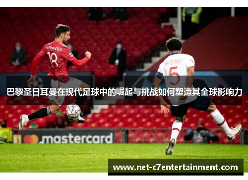 巴黎圣日耳曼在现代足球中的崛起与挑战如何塑造其全球影响力 巴黎圣日耳曼在现代足球中的崛起与挑战如何塑造其全球影响力
