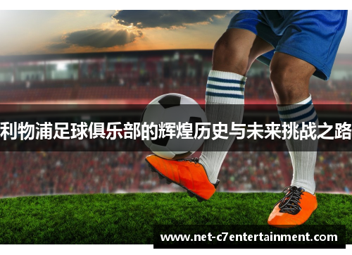 利物浦足球俱乐部的辉煌历史与未来挑战之路 利物浦足球俱乐部的辉煌历史与未来挑战之路