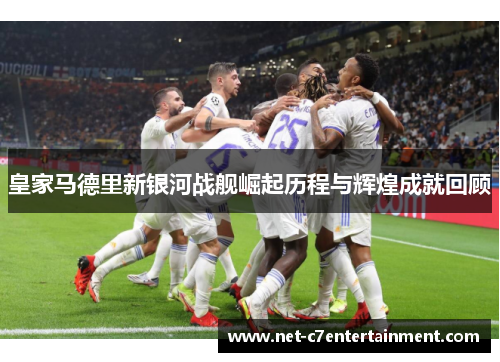 皇家马德里新银河战舰崛起历程与辉煌成就回顾 皇家马德里新银河战舰崛起历程与辉煌成就回顾