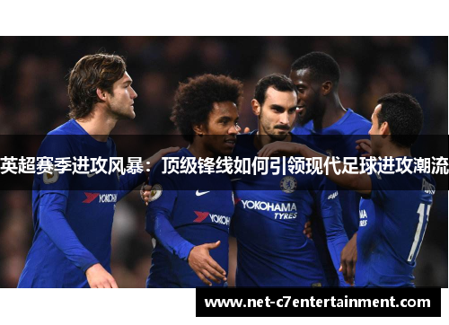 英超赛季进攻风暴:顶级锋线如何引领现代足球进攻潮流 英超赛季进攻风暴:顶级锋线如何引领现代足球进攻潮流