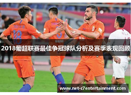 2018葡超联赛最佳争冠球队分析及赛季表现回顾 2018葡超联赛最佳争冠球队分析及赛季表现回顾