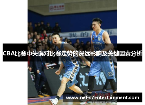 CBA比赛中失误对比赛走势的深远影响及关键因素分析