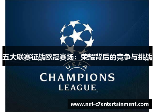 五大联赛征战欧冠赛场:荣耀背后的竞争与挑战 五大联赛征战欧冠赛场:荣耀背后的竞争与挑战