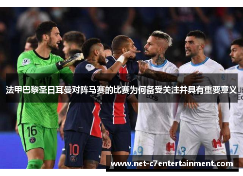 法甲巴黎圣日耳曼对阵马赛的比赛为何备受关注并具有重要意义 法甲巴黎圣日耳曼对阵马赛的比赛为何备受关注并具有重要意义