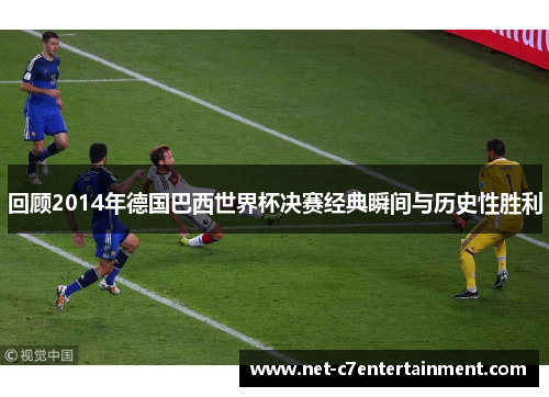 回顾2014年德国巴西世界杯决赛经典瞬间与历史性胜利 回顾2014年德国巴西世界杯决赛经典瞬间与历史性胜利