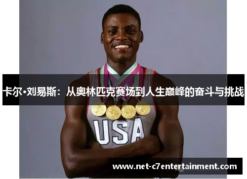 卡尔·刘易斯:从奥林匹克赛场到人生巅峰的奋斗与挑战 卡尔·刘易斯:从奥林匹克赛场到人生巅峰的奋斗与挑战