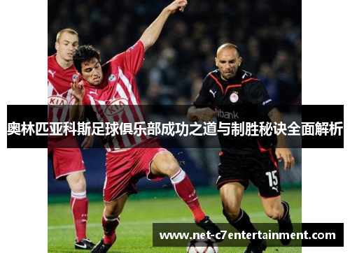 奥林匹亚科斯足球俱乐部成功之道与制胜秘诀全面解析 奥林匹亚科斯足球俱乐部成功之道与制胜秘诀全面解析
