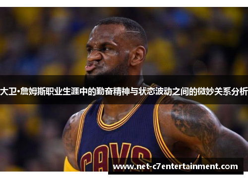 大卫·詹姆斯职业生涯中的勤奋精神与状态波动之间的微妙关系分析 大卫·詹姆斯职业生涯中的勤奋精神与状态波动之间的微妙关系分析