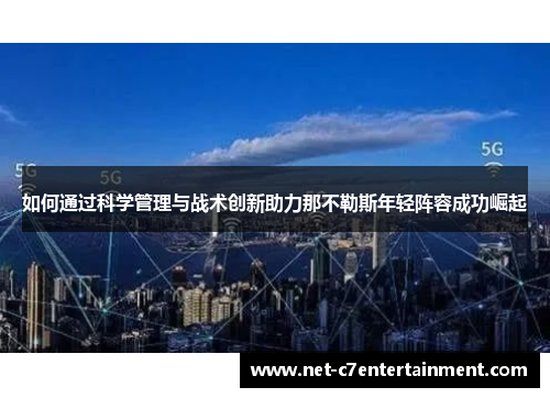 如何通过科学管理与战术创新助力那不勒斯年轻阵容成功崛起 如何通过科学管理与战术创新助力那不勒斯年轻阵容成功崛起