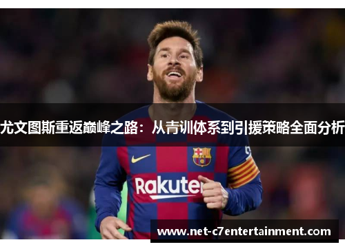 尤文图斯重返巅峰之路:从青训体系到引援策略全面分析 尤文图斯重返巅峰之路:从青训体系到引援策略全面分析