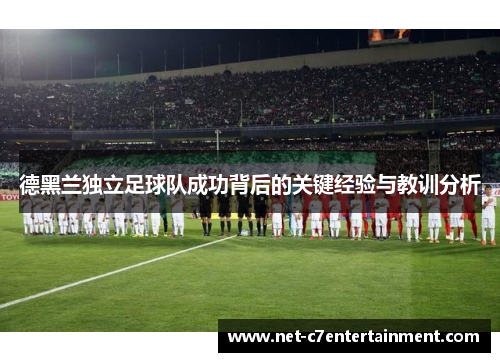 德黑兰独立足球队成功背后的关键经验与教训分析 德黑兰独立足球队成功背后的关键经验与教训分析
