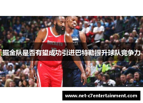 掘金队是否有望成功引进巴特勒提升球队竞争力 掘金队是否有望成功引进巴特勒提升球队竞争力