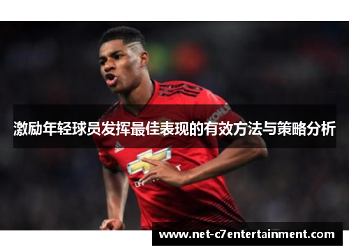 激励年轻球员发挥最佳表现的有效方法与策略分析 激励年轻球员发挥最佳表现的有效方法与策略分析