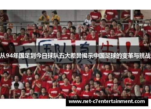 从94年国足到今日球队五大差异揭示中国足球的变革与挑战 从94年国足到今日球队五大差异揭示中国足球的变革与挑战