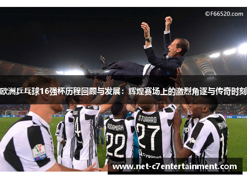 欧洲乒乓球16强杯历程回顾与发展:辉煌赛场上的激烈角逐与传奇时刻 欧洲乒乓球16强杯历程回顾与发展:辉煌赛场上的激烈角逐与传奇时刻