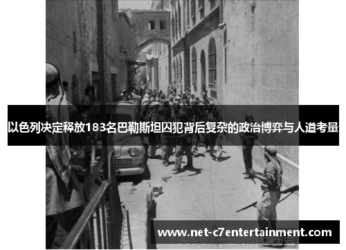 以色列决定释放183名巴勒斯坦囚犯背后复杂的政治博弈与人道考量 以色列决定释放183名巴勒斯坦囚犯背后复杂的政治博弈与人道考量