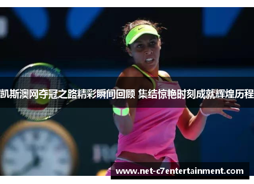 凯斯澳网夺冠之路精彩瞬间回顾 集结惊艳时刻成就辉煌历程 凯斯澳网夺冠之路精彩瞬间回顾 集结惊艳时刻成就辉煌历程
