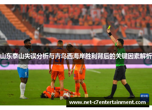 山东泰山失误分析与青岛西海岸胜利背后的关键因素解析 山东泰山失误分析与青岛西海岸胜利背后的关键因素解析