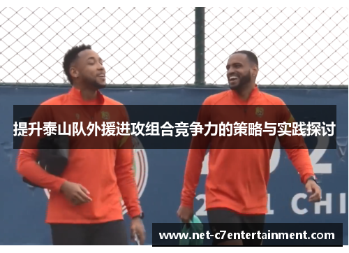 提升泰山队外援进攻组合竞争力的策略与实践探讨 提升泰山队外援进攻组合竞争力的策略与实践探讨