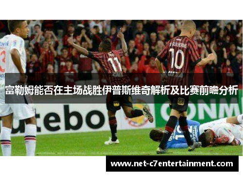 富勒姆能否在主场战胜伊普斯维奇解析及比赛前瞻分析