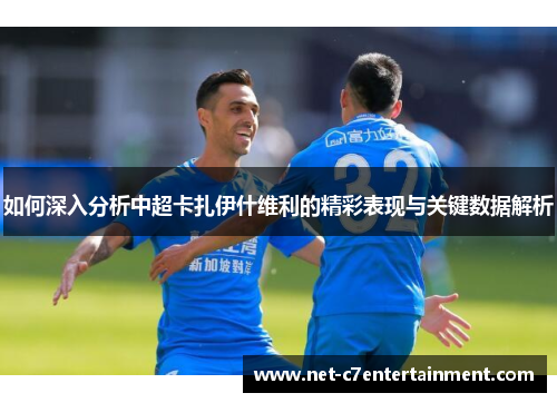 如何深入分析中超卡扎伊什维利的精彩表现与关键数据解析 如何深入分析中超卡扎伊什维利的精彩表现与关键数据解析