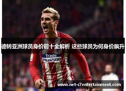 德转亚洲球员身价前十全解析 这些球员为何身价飙升 德转亚洲球员身价前十全解析 这些球员为何身价飙升