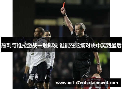 热刺与维拉激战一触即发 谁能在这场对决中笑到最后 热刺与维拉激战一触即发 谁能在这场对决中笑到最后