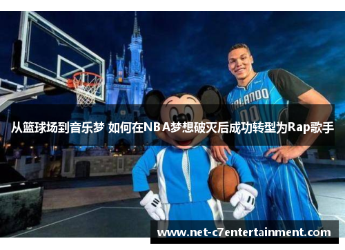 从篮球场到音乐梦 如何在NBA梦想破灭后成功转型为Rap歌手 从篮球场到音乐梦 如何在NBA梦想破灭后成功转型为Rap歌手