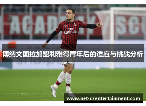 博纳文图拉加盟利雅得青年后的适应与挑战分析 博纳文图拉加盟利雅得青年后的适应与挑战分析