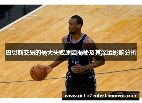 巴恩斯交易的最大失败原因揭秘及其深远影响分析 巴恩斯交易的最大失败原因揭秘及其深远影响分析