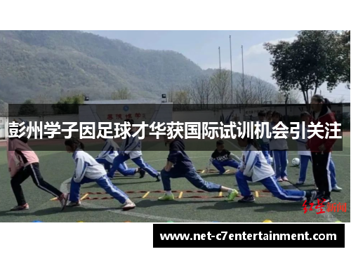 彭州学子因足球才华获国际试训机会引关注 彭州学子因足球才华获国际试训机会引关注