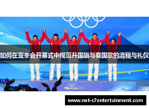 如何在亚冬会开幕式中规范升国旗与奏国歌的流程与礼仪 如何在亚冬会开幕式中规范升国旗与奏国歌的流程与礼仪
