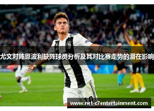 尤文对阵恩波利缺阵球员分析及其对比赛走势的潜在影响 尤文对阵恩波利缺阵球员分析及其对比赛走势的潜在影响