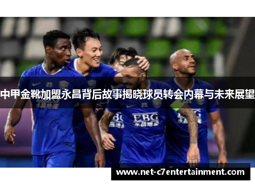 中甲金靴加盟永昌背后故事揭晓球员转会内幕与未来展望 中甲金靴加盟永昌背后故事揭晓球员转会内幕与未来展望