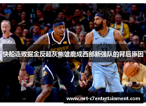 快船连败掘金反超灰熊雄鹿成西部新强队的背后原因 快船连败掘金反超灰熊雄鹿成西部新强队的背后原因