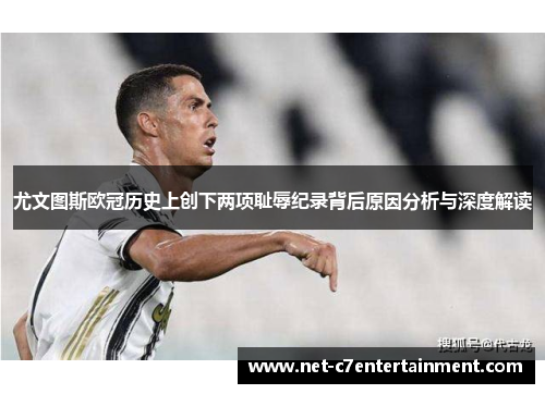 尤文图斯欧冠历史上创下两项耻辱纪录背后原因分析与深度解读 尤文图斯欧冠历史上创下两项耻辱纪录背后原因分析与深度解读